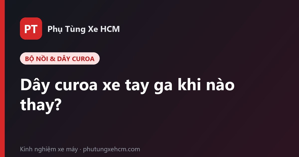 Dây curoa xe tay ga: dấu hiệu cần thay và những chi tiết nên thay cùng