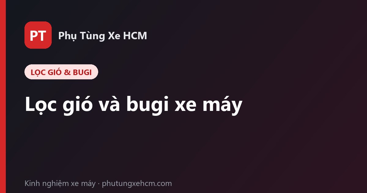 Lọc gió và bugi xe máy: khi nào cần thay để xe êm, bốc và tiết kiệm xăng