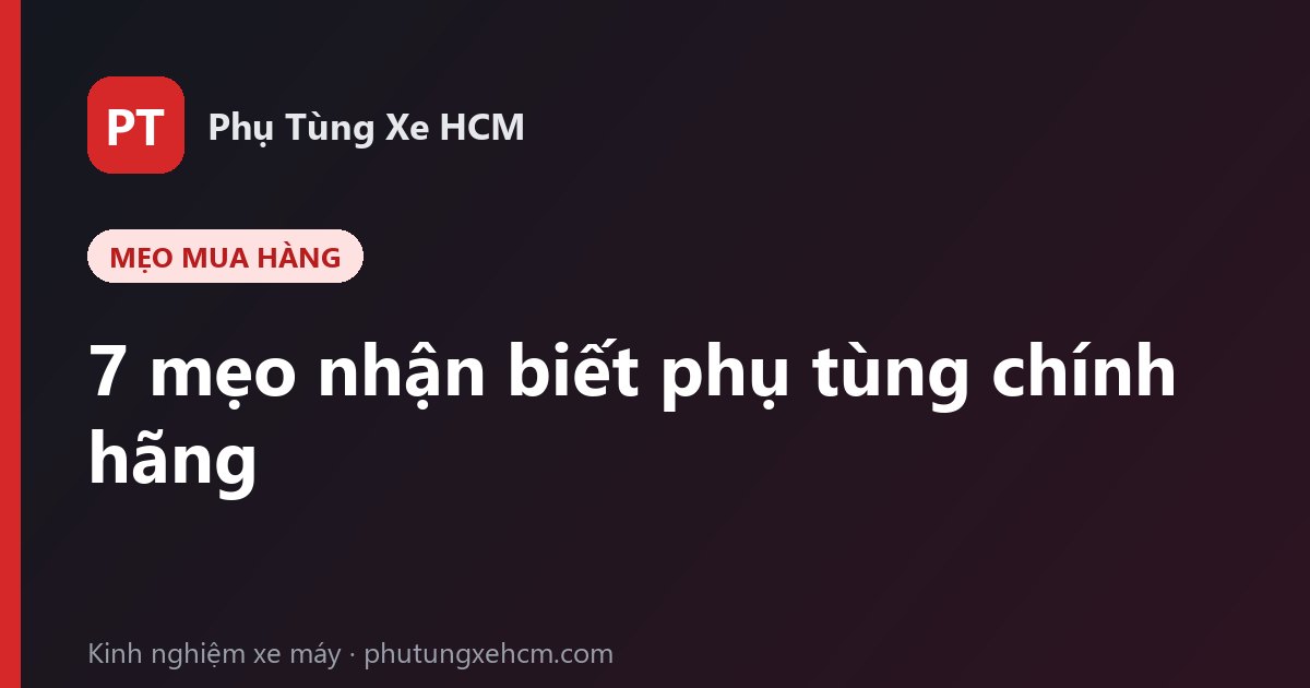 7 mẹo nhận biết phụ tùng xe máy chính hãng, tránh mua phải hàng giả