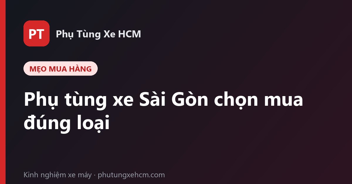 Phụ tùng xe Sài Gòn: cách chọn mua đúng loại, đúng giá cho xe máy